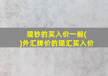 现钞的买入价一般( )外汇牌价的现汇买入价